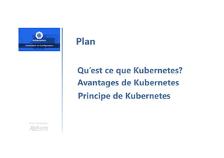 Une formation
Plan
Qu’est ce que Kubernetes?
Avantages de Kubernetes
Principe de Kubernetes
 