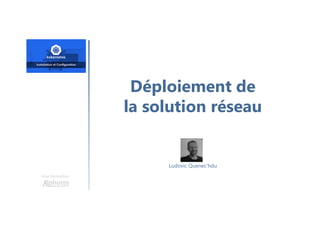 Déploiement de
la solution réseau
Une formation
Ludovic Quenec'hdu
 