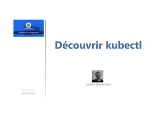 Découvrir kubectl
Une formation
Ludovic Quenec'hdu
 