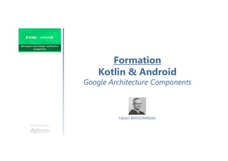 Formation
Kotlin & Android
Google Architecture Components
Une formation
Fabien BRISSONNEAU
 