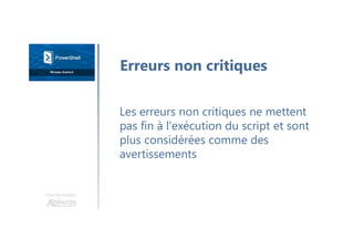 Une formation
Les erreurs non critiques ne mettent
pas fin à l'exécution du script et sont
plus considérées comme des
avertissements
Erreurs non critiques
 