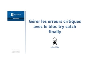 Gérer les erreurs critiques
avec le bloc try catch
finally
Une formation
John Mike
 