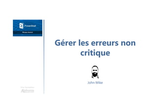 Gérer les erreurs non
critique
Une formation
John Mike
 