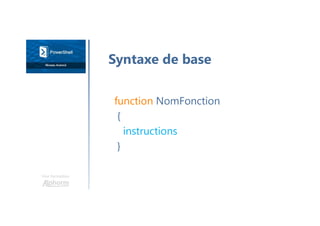 Une formation
function NomFonction
{
instructions
}
Syntaxe de base
 