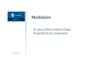Une formation
En plus d'être orienté Objet,
PowerShell est modulaire
Modulaire
 
