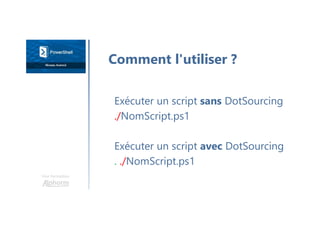 Une formation
Exécuter un script sans DotSourcing
./NomScript.ps1
Exécuter un script avec DotSourcing
. ./NomScript.ps1
Comment l'utiliser ?
 