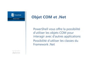 Une formation
PowerShell vous offre la possibilité
d'utiliser les objets COM pour
interagir avec d'autres applications
Possibilité d'utiliser les classes du
Framework .Net
Objet COM et .Net
 