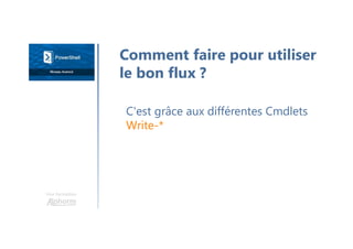 Une formation
C'est grâce aux différentes Cmdlets
Write-*
Comment faire pour utiliser
le bon flux ?
 