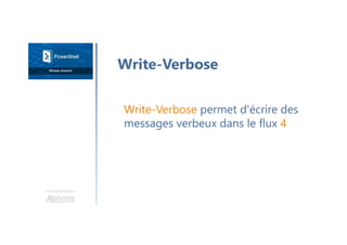 Une formation
Write-Verbose
Write-Verbose permet d'écrire des
messages verbeux dans le flux 4
 