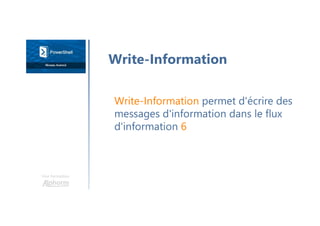 Une formation
Write-Information permet d'écrire des
messages d'information dans le flux
d'information 6
Write-Information
 