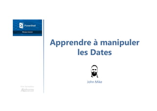 Apprendre à manipuler
les Dates
Une formation
John Mike
 