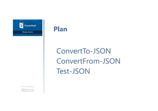 Une formation
ConvertTo-JSON
ConvertFrom-JSON
Test-JSON
Plan
 
