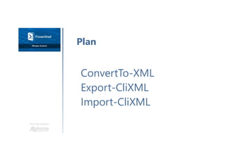 Une formation
ConvertTo-XML
Export-CliXML
Import-CliXML
Plan
 