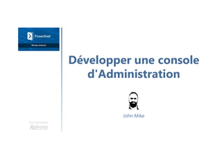 Développer une console
d'Administration
Une formation
John Mike
 