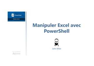 Manipuler Excel avec
PowerShell
Une formation
John Mike
 