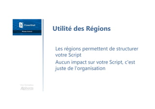 Une formation
Les régions permettent de structurer
votre Script
Aucun impact sur votre Script, c'est
juste de l'organisation
Utilité des Régions
 