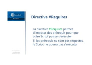 Une formation
La directive #Requires permet
d'imposer des prérequis pour que
votre Script puisse s'exécuter
Si les prérequis ne sont pas respectés,
le Script ne pourra pas s'exécuter
Directive #Requires
 