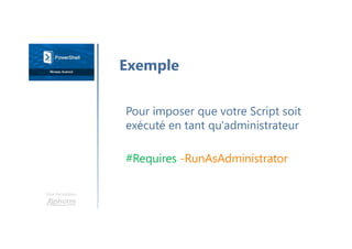 Une formation
Pour imposer que votre Script soit
exécuté en tant qu'administrateur
#Requires -RunAsAdministrator
Exemple
 