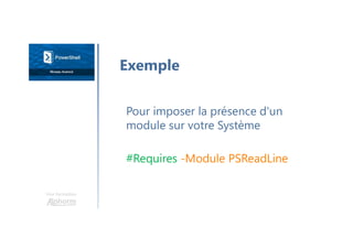 Une formation
Pour imposer la présence d'un
module sur votre Système
#Requires -Module PSReadLine
Exemple
 