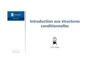 Introduction aux structures
conditionnelles
Une formation
John Mike
 