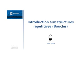 Introduction aux structures
répétitives (Boucles)
Une formation
John Mike
 