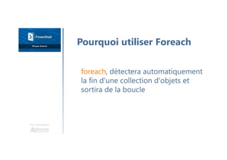 Une formation
foreach, détectera automatiquement
la fin d'une collection d'objets et
sortira de la boucle
Pourquoi utiliser Foreach
 
