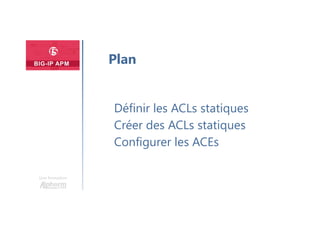 Une formation
Définir les ACLs statiques
Créer des ACLs statiques
Configurer les ACEs
Plan
 