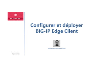 Une formation
Mohamed Amine KADIMI
Configurer et déployer
BIG-IP Edge Client
 