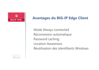 Une formation
Avantages du BIG-IP Edge Client
Mode Always connected
Reconnexion automatique
Password caching
Location Awareness
Réutilisation des identifiants Windows
 