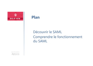Une formation
Découvrir le SAML
Comprendre le fonctionnement
du SAML
Plan
 