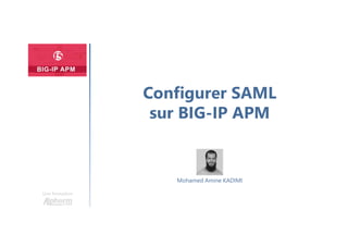 Une formation
Mohamed Amine KADIMI
Configurer SAML
sur BIG-IP APM
 