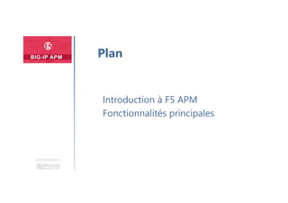 Une formation
Introduction à F5 APM
Fonctionnalités principales
Plan
 