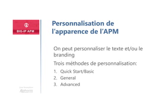 Une formation
Personnalisation de
l’apparence de l’APM
On peut personnaliser le texte et/ou le
branding
Trois méthodes de personnalisation:
1. Quick Start/Basic
2. General
3. Advanced
 