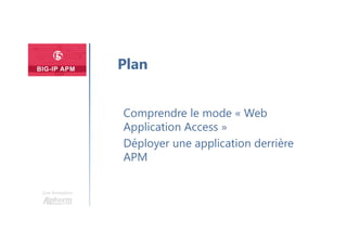 Une formation
Comprendre le mode « Web
Application Access »
Déployer une application derrière
APM
Plan
 
