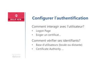 Plan
Une formation
Configurer l’authentification
Comment interagir avec l’utilisateur?
• Logon Page
• Exiger un certificat…
Comment vérifier ses identifiants?
• Base d’utilisateurs (locale ou distante)
• Certificate Authority …
 