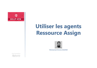 Une formation
Mohamed Amine KADIMI
Utiliser les agents
Ressource Assign
 