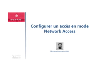 Une formation
Mohamed Amine KADIMI
Configurer un accès en mode
Network Access
 
