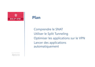 Une formation
Comprendre le SNAT
Utiliser le Split Tunneling
Optimiser les applications sur le VPN
Lancer des applications
automatiquement
Plan
 