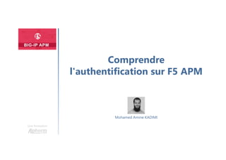 Une formation
Mohamed Amine KADIMI
Comprendre
l'authentification sur F5 APM
 