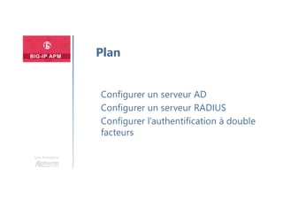 Une formation
Configurer un serveur AD
Configurer un serveur RADIUS
Configurer l’authentification à double
facteurs
Plan
 