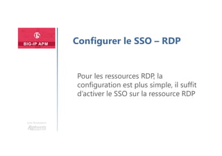 Une formation
Configurer le SSO – RDP
Pour les ressources RDP, la
configuration est plus simple, il suffit
d’activer le SSO sur la ressource RDP
 