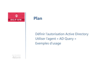 Une formation
Définir l’autorisation Active Directory
Utiliser l’agent « AD Query »
Exemples d’usage
Plan
 