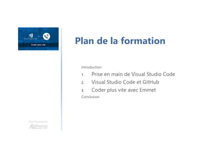 Plan de la formation
Introduction
1. Prise en main de Visual Studio Code
2. Visual Studio Code et GitHub
3. Coder plus vite avec Emmet
Conclusion
Une formation
 