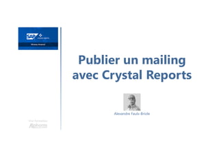 Publier un mailing
avec Crystal Reports
Une formation
Alexandre Faulx-Briole
 