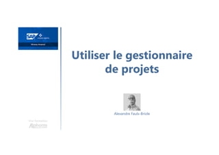 Utiliser le gestionnaire
de projets
Une formation
Alexandre Faulx-Briole
 