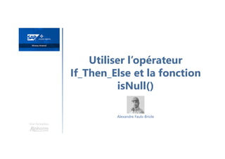 Utiliser l’opérateur
If_Then_Else et la fonction
isNull()
Une formation
Alexandre Faulx-Briole
 