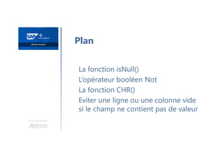 Une formation
La fonction isNull()
L’opérateur booléen Not
La fonction CHR()
Eviter une ligne ou une colonne vide
si le champ ne contient pas de valeur
Plan
 