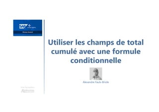 Utiliser les champs de total
cumulé avec une formule
conditionnelle
Une formation
Alexandre Faulx-Briole
 