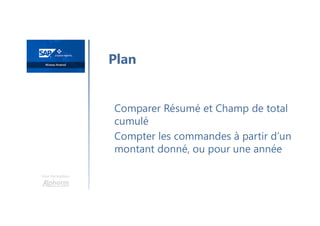 Une formation
Comparer Résumé et Champ de total
cumulé
Compter les commandes à partir d’un
montant donné, ou pour une année
Plan
 