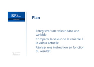 Une formation
Enregistrer une valeur dans une
variable
Comparer la valeur de la variable à
la valeur actuelle
Réaliser une instruction en fonction
du résultat
Plan
 